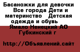 Басаножки для девочки - Все города Дети и материнство » Детская одежда и обувь   . Ямало-Ненецкий АО,Губкинский г.